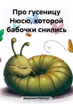 Обложка книги «Про гусеницу Нюсю, которой бабочки снились» — Дедушка Рейсмус