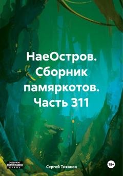 Обложка книги «НаеОстров. Сборник памяркотов. Часть 311» — Сергей Ефимович Тиханов