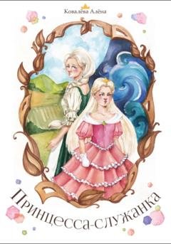 Обложка книги «Принцесса-служанка» — Алёна Ковалева
