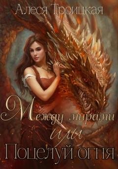 Обложка книги «Между мирами или Поцелуй огня» — Алеся Троицкая