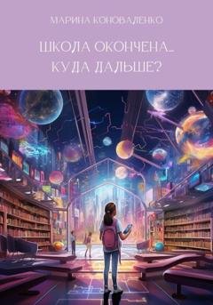 Обложка книги «Школа окончена… Куда дальше?» — Марина Юрьевна Коноваленко