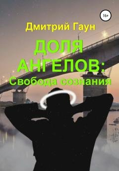 Обложка книги «Доля ангелов: Свобода сознания» — Дмитрий Гаун