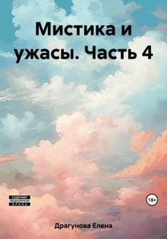 Обложка книги «Мистика и ужасы. Часть 4» — Елена Андреевна Драгунова