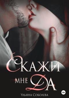 Обложка книги «Скажи мне ДА» — Ульяна Соболева