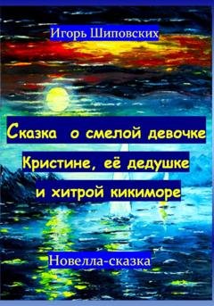 Обложка книги «Сказка о смелой девочке Кристине, её дедушке и хитрой кикиморе» — Игорь Дасиевич Шиповских
