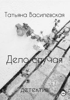 Обложка книги «Дело случая» — Татьяна Михайловна Василевская