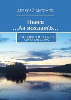 Обложка книги «Пьеса «…Аз воздамЪ…». Идея сюжета и названия Сергей Давиденко» — Алексей Антонов