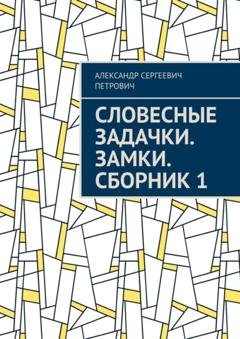 Обложка книги «Словесные задачки. Замки. Сборник 1» — Александр Сергеевич Петрович