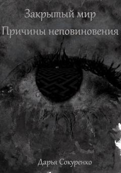 Обложка книги «Закрытый мир. Причины неповиновения» — Дарья Сокуренко