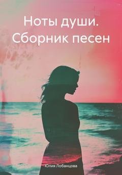 Обложка книги «Ноты души. Сборник песен» — Юлия Лобанцова