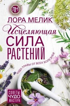 Обложка книги «Исцеляющая сила растений. Чудо-травы от всех болезней» — Лора Мелик