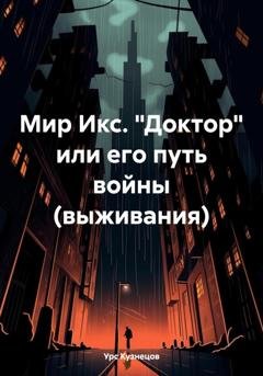 Обложка книги «Мир Икс. «Доктор» или его путь войны (выживания)» — Урс Кузнецов