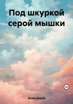Обложка книги «Под шкуркой серой мышки» — Ольга Кома