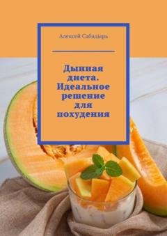 Обложка книги «Дынная диета. Идеальное решение для похудения» — Алексей Сабадырь
