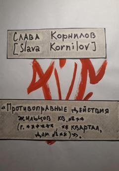 Обложка книги ««Противоправные действия жильцов кв. №** (г. ******, ** квартал, дом №**)»» — Слава Корнилов [Slava Kornilov]