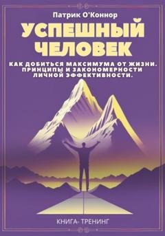 Обложка книги «Успешный человек. Как добиться максимума от жизни. Принципы и закономерности личной эффективности от теории к практике» — Патрик О'Коннор
