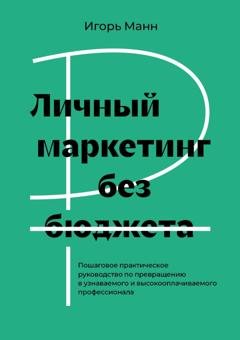 Обложка книги «Личный маркетинг без бюджета. Пошаговое практическое руководство по превращению в узнаваемого и высокооплачиваемого профессионала» — Игорь Манн