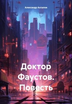 Обложка книги «Доктор Фаустов. Повесть» — Александр Викторович Антипов
