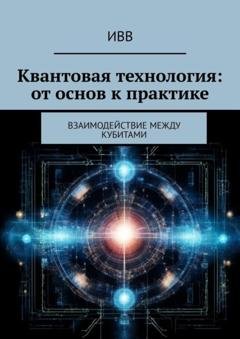 Обложка книги «Квантовая технология: от основ к практике. Взаимодействие между кубитами» — ИВВ