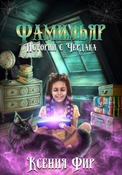 Обложка книги «Фамильяр. Истории с Чердака» — Ксения Евгеньевна Фир