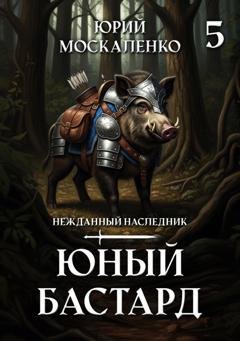 Обложка книги «Юный бастард. Книга пятая» — Юрий Москаленко