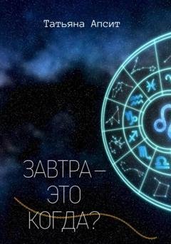 Обложка книги «Завтра – это когда?» — Татьяна Апсит