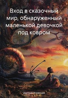 Обложка книги «Вход в сказочный мир, обнаруженный маленькой девочкой под ковром» — Дмитрий Юрьевич Игуменцев