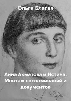 Обложка книги «Анна Ахматова и Истина. Монтаж воспоминаний и документов» — Ольга Владимировна Благая