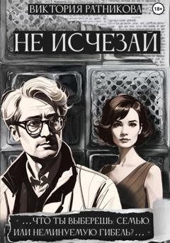 Обложка книги «Не исчезай» — Виктория Алексеевна Ратникова