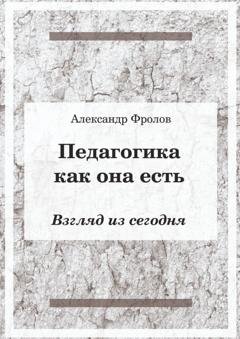 Обложка книги «Педагогика как она есть. Взгляд из сегодня» — Александр Фролов