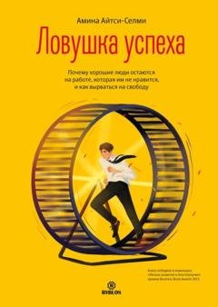 Обложка книги «Ловушка успеха. Почему хорошие люди остаются на работе, которая им не нравится, и как вырваться на свободу» — Амина Айтси-Селми