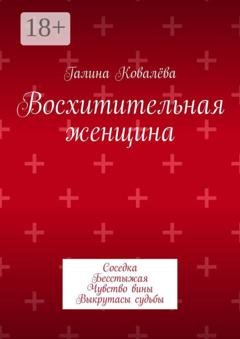 Обложка книги «Восхитительная женщина. Соседка. Бесстыжая. Чувство вины. Выкрутасы судьбы» — Галина Ковалёва