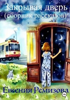 Обложка книги «Закрывая дверь (сборник рассказов)» — Евгения Ремизова