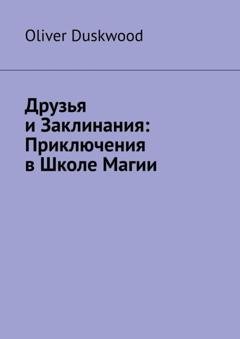Обложка книги «Друзья и заклинания. Приключения в Школе магии» — Oliver Duskwood