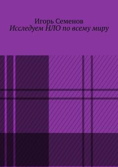 Обложка книги «Исследуем НЛО по всему миру» — Игорь Семенов