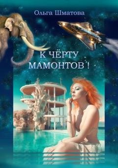 Обложка книги «К черту мамонтов!» — Ольга Шматова