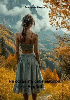 Обложка книги «Не оставить себе выбора. Часть 1» — Екатерина Лакруа