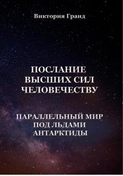 Обложка книги «Послание высших сил человечеству «Параллельный мир под льдами Антарктиды»» — Виктория Гранд