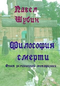 Обложка книги «Философия смерти: опыт религиозной метафизики» — Павел Сергеевич Шубин