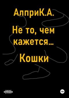 Обложка книги «Не то, чем кажется… Кошки» — Алпри К.А.