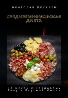 Обложка книги «Средиземноморская Диета: За месяц к Здоровому Телу и Вкусной Жизни» — Вячеслав Пигарев