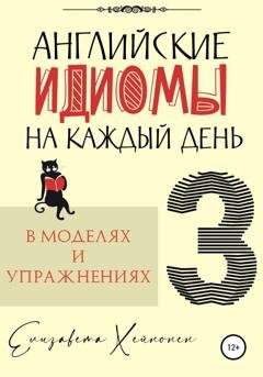 Обложка книги «Английские идиомы на каждый день в моделях и упражнениях – 3» — Елизавета Хейнонен