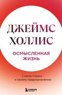 Обложка книги «Осмысленная жизнь. Сквозь страхи – к своему предназначению» — Джеймс Холлис