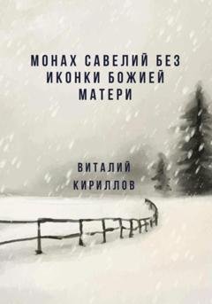Обложка книги «Монах Савелий без иконки Божией Матери» — Виталий Александрович Кириллов