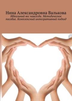 Обложка книги «Идеальный вес навсегда. Методическое пособие. Комплексный интегративный подход» — Нина Александровна Валькова