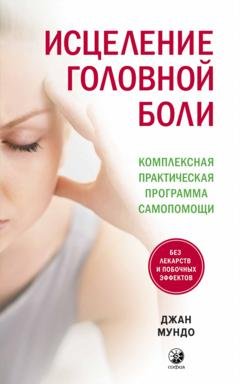 Обложка книги «Исцеление головной боли. Комплексная практическая программа самопомощи» — Джан Мундо