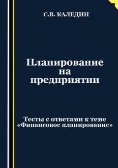 Обложка книги «Планирование на предприятии. Тесты с ответами к теме «Финансовое планирование»» — Сергей Каледин