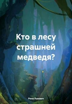 Обложка книги «Кто в лесу страшней медведя?» — Рина Львович