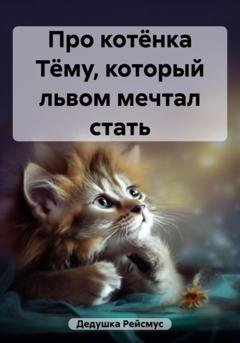 Обложка книги «Про котёнка Тёму, который львом мечтал стать» — Дедушка Рейсмус