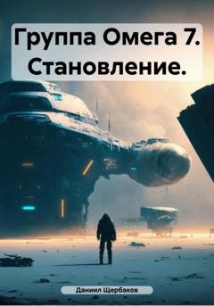 Обложка книги «Группа Омега 7. Становление» — Даниил Юрьевич Щербаков